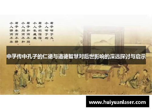 中孚传中孔子的仁德与道德智慧对后世影响的深远探讨与启示
