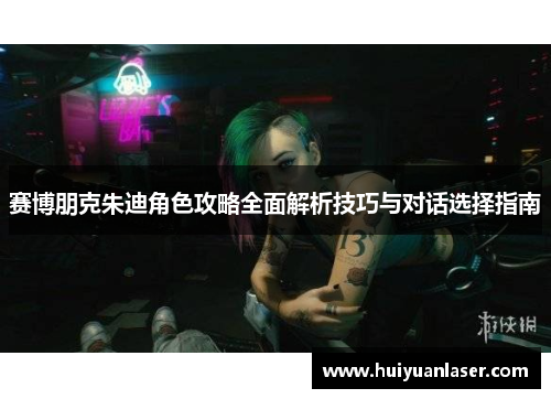 赛博朋克朱迪角色攻略全面解析技巧与对话选择指南